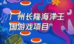广州长隆海洋王国游戏项目