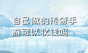 自己做的传奇手游可以收钱吗