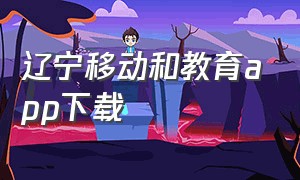 辽宁移动和教育app下载