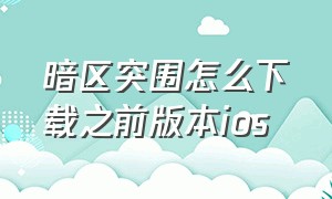 暗区突围怎么下载之前版本ios