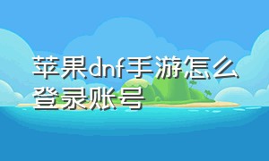 苹果dnf手游怎么登录账号