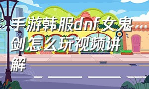 手游韩服dnf女鬼剑怎么玩视频讲解