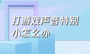 打游戏声音特别小怎么办