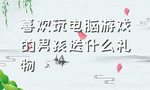 喜欢玩电脑游戏的男孩送什么礼物