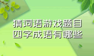 猜词语游戏题目四字成语有哪些