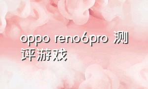 oppo reno6pro 测评游戏