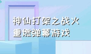 神仙打架之战火重燃弹幕游戏