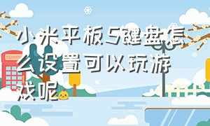 小米平板5键盘怎么设置可以玩游戏呢