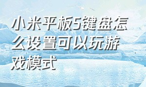 小米平板5键盘怎么设置可以玩游戏模式