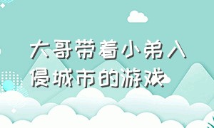 大哥带着小弟入侵城市的游戏