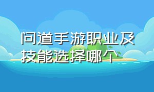 问道手游职业及技能选择哪个