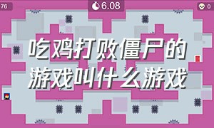 吃鸡打败僵尸的游戏叫什么游戏