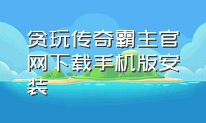 贪玩传奇霸主官网下载手机版安装