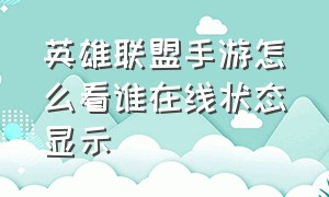 英雄联盟手游怎么看谁在线状态显示