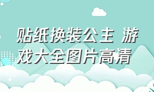 贴纸换装公主 游戏大全图片高清