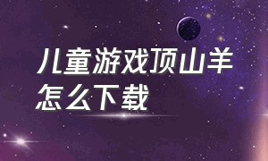 儿童游戏顶山羊怎么下载