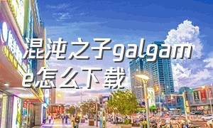 混沌之子galgame怎么下载