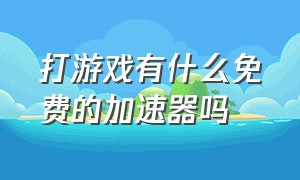 打游戏有什么免费的加速器吗