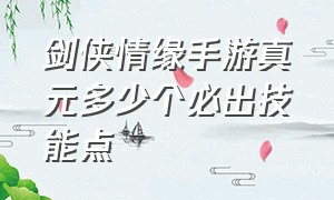 剑侠情缘手游真元多少个必出技能点