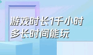 游戏时长1千小时多长时间能玩