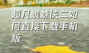 超凡蜘蛛侠二如何直接下载手机版