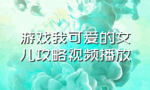 游戏我可爱的女儿攻略视频播放