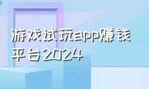 游戏试玩app赚钱平台2024