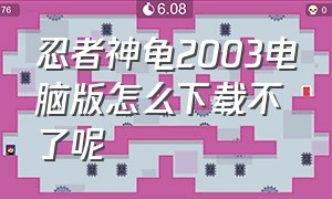 忍者神龟2003电脑版怎么下载不了呢