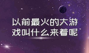 以前最火的大游戏叫什么来着呢