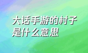 大话手游的村子是什么意思