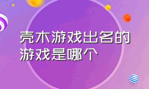 壳木游戏出名的游戏是哪个