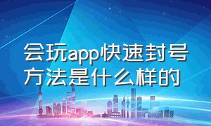 会玩app快速封号方法是什么样的