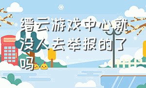 缙云游戏中心就没人去举报的了吗