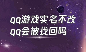 qq游戏实名不改qq会被找回吗