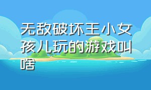 无敌破坏王小女孩儿玩的游戏叫啥