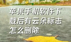 苹果手机软件下载后有云朵标志怎么删除