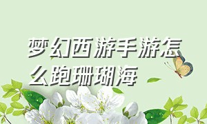 梦幻西游手游怎么跑珊瑚海