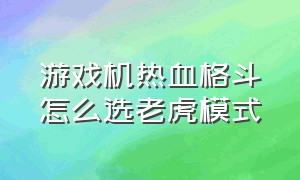 游戏机热血格斗怎么选老虎模式