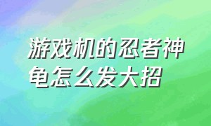 游戏机的忍者神龟怎么发大招