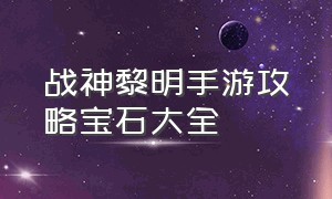 战神黎明手游攻略宝石大全