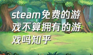 steam免费的游戏不算拥有的游戏吗知乎