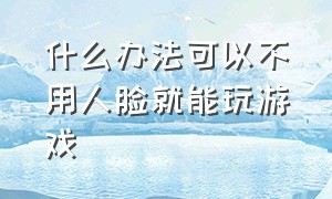 什么办法可以不用人脸就能玩游戏