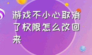 游戏不小心取消了权限怎么改回来