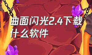 曲面闪光2.4下载什么软件