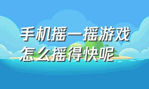 手机摇一摇游戏怎么摇得快呢