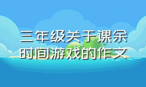 三年级关于课余时间游戏的作文