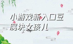 小游戏新入口豆腐块女孩儿