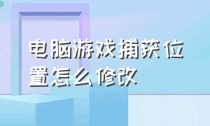 电脑游戏捕获位置怎么修改