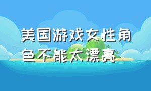 美国游戏女性角色不能太漂亮