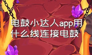 电鼓小达人app用什么线连接电鼓